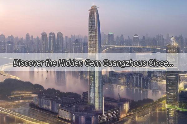 Discover the Hidden Gem Guangzhous Closest International Frontier